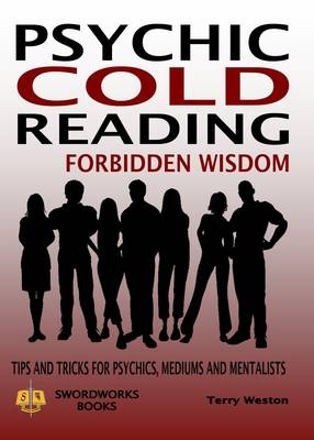 Cold Reading Forbidden Wisdom - Tips and Tricks for Psychics, Mediums and Mentalists - Dr Terry Weston