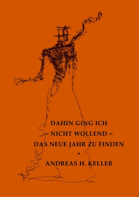 dahin ging ich - nicht wollend - das neue jahr zu finden - Andreas H. Keller