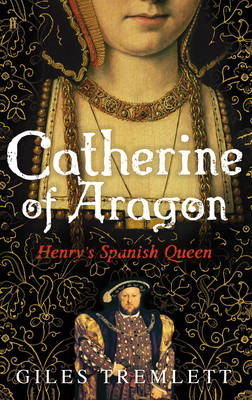Catherine of Aragon - Giles Tremlett