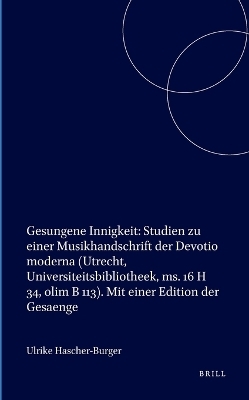 Gesungene Innigkeit: Studien zu einer Musikhandschrift der Devotio moderna (Utrecht, Universiteitsbibliotheek, ms. 16 H 34, olim B 113). Mit einer Edition der Gesaenge
