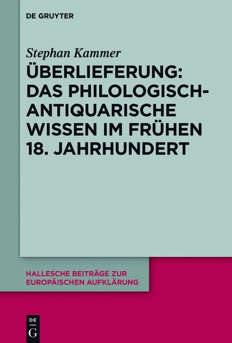 &Uuml;berlieferung: Das philologisch-antiquarische Wissen im fr&uuml;hen 18. Jahrhundert - Stephan Kammer