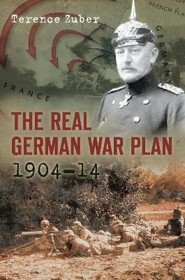 The Real German War Plan, 1904-14 - Terence Zuber