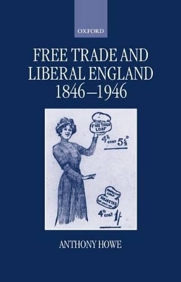 Free Trade and Liberal England, 1846-1946 - Anthony Howe