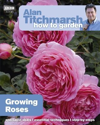 Alan Titchmarsh How to Garden: Growing Roses - Alan Titchmarsh