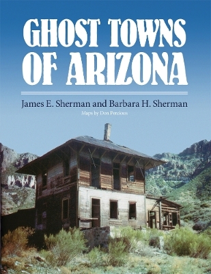 Ghost Towns of Arizona - James E. Sherman, Barbara H. Sherman