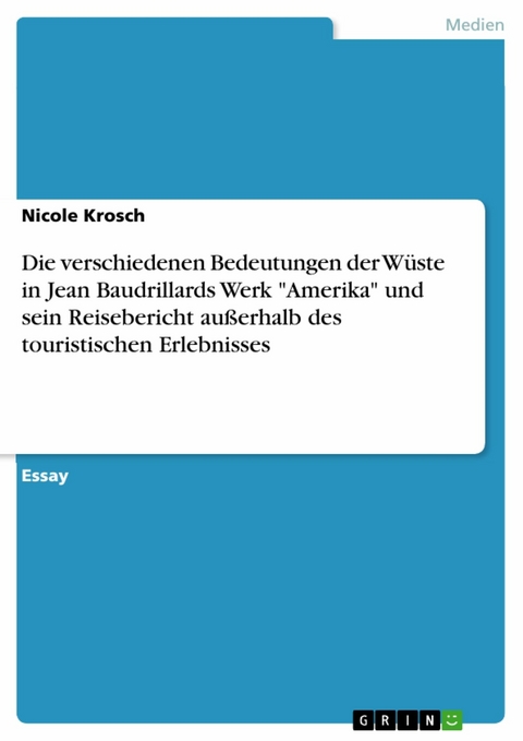 Die verschiedenen Bedeutungen der W&uuml;ste in Jean Baudrillards Werk "Amerika" und sein Reisebericht au&szlig;erhalb des touristischen Erlebnisses - Nicole Krosch