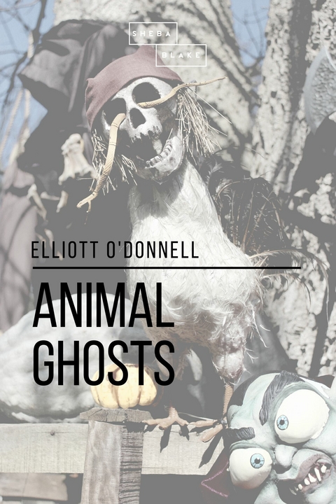 Animal Ghosts - Elliott O'Donnell, Sheba Blake