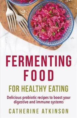 Fermenting Food for Healthy Eating -  Catherine Atkinson