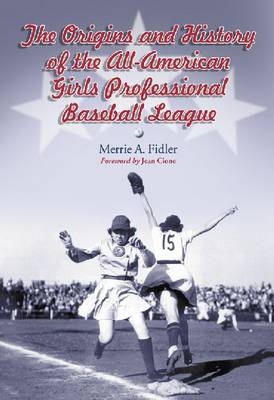 The Origins and History of the All-American Girls Professional Baseball League