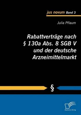 Rabattvertr&auml;ge nach &sect; 130a Abs. 8 SGB V und der deutsche Arzneimittelmarkt - Julia Pflaum