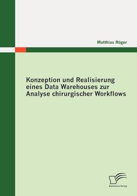 Konzeption und Realisierung eines Data Warehouses zur Analyse chirurgischer Workflows - Matthias R&ouml;ger