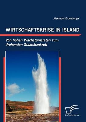 Wirtschaftskrise in Island: Von hohen Wachstumsraten zum drohenden Staatsbankrott - Alexander Erdenberger