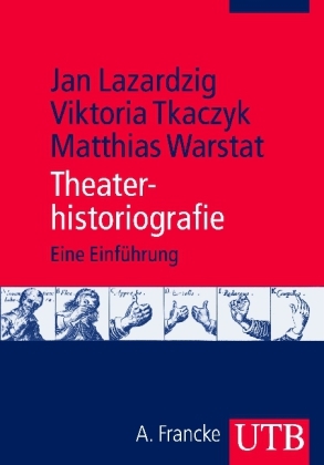 Theaterhistoriografie - Jan Lazardzig, Viktoria Tkaczyk, Matthias Warstat