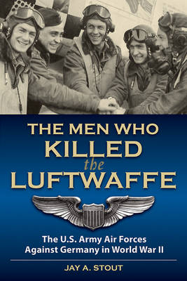 The Men Who Killed the Luftwaffe - Lt Col Jay A. Stout