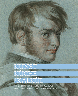 Kunst, Küche und Kalkül - Carl Friedrich von Rumohr (1785–1843) und die Entdeckung der Kulturgeschichte