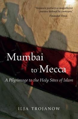 Mumbai To Mecca -  Ilija Trojanow
