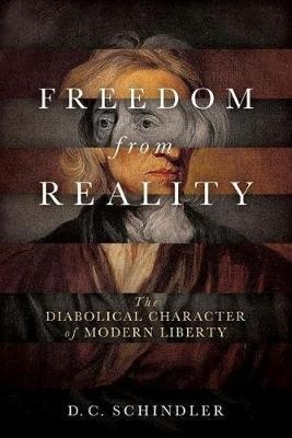Freedom from Reality -  D. C. Schindler