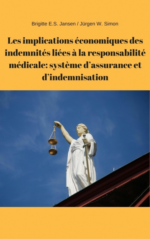 Les implications &eacute;conomiques des indemnit&eacute;s li&eacute;es &agrave; la responsabilit&eacute; m&eacute;dicale: syst&egrave;me d'assurance et d'indemnisation - Brigitte E.S. Jansen, J&uuml;rgen W. Simon