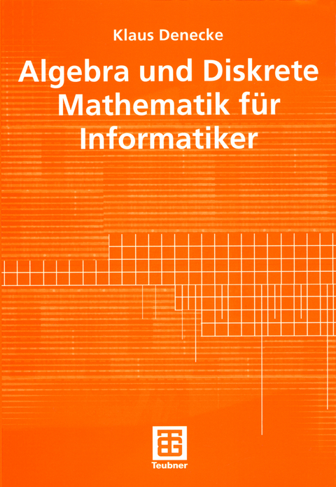 Algebra und Diskrete Mathematik f&uuml;r Informatiker - Klaus Denecke