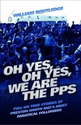 Oh Yes, Oh Yes, We are the PPS - Full-on True Stories of Preston North End's Most Fanatical Followers - William Routledge