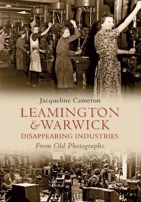 Leamington and Warwick Disappearing Industries From Old Photographs - Jacqueline Cameron