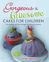 Gorgeous & Gruesome Cakes for Children - Debbie Brown
