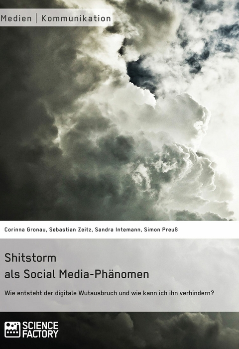 Shitstorm als Social Media-Phänomen. Wie entsteht der digitale Wutausbruch und wie kann ich ihn verhindern? -  Corinna Gronau,  Sebastian Zeitz,  Sandra Intemann,  Simon Preuß