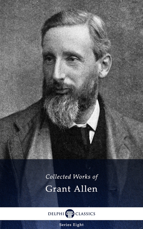 Delphi Collected Works of Grant Allen (Illustrated) -  Grant Allen