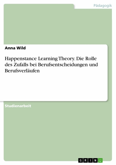 Happenstance Learning Theory. Die Rolle des Zufalls bei Berufsentscheidungen und Berufsverläufen - Anna Wild