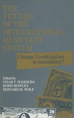 Future of the International Monetary System -  Omar F. Hamouda,  Robin Rowley,  Bernard M. Wolf