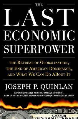 The Last Economic Superpower: The Retreat of Globalization, the End of American Dominance, and What We Can Do About It - Joseph Quinlan