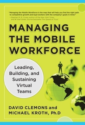 Managing the Mobile Workforce: Leading, Building, and Sustaining Virtual Teams - David Clemons, Michael Kroth