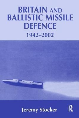 Britain and Ballistic Missile Defence, 1942-2002 -  Jeremy Stocker
