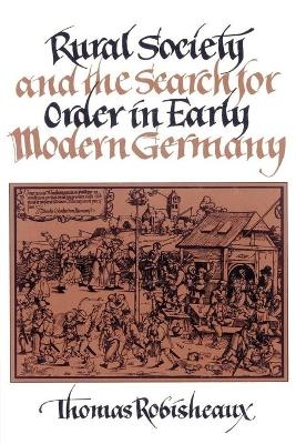 Rural Society and the Search for Order in Early Modern Germany - Thomas Robisheaux