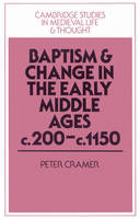 Baptism and Change in the Early Middle Ages, c.200&ndash;c.1150 - Peter Cramer