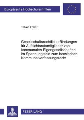 Gesellschaftsrechtliche Bindungen f&uuml;r Aufsichtsratsmitglieder von kommunalen Eigengesellschaften im Spannungsfeld zum hessischen Kommunalverfassungsrecht - Tobias Faber