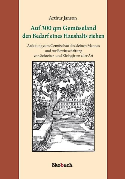 Auf 300 qm Gem&uuml;seland den Bedarf eines Haushalts ziehen - Arthur Janson