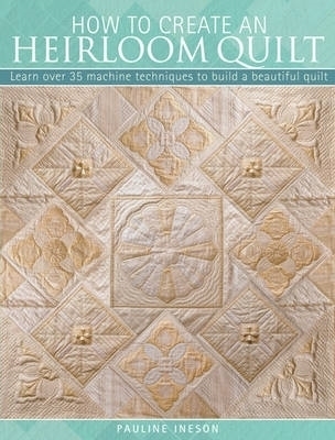 How to Create an Heirloom Quilt - Ineson Pauline, Pauline Ineson