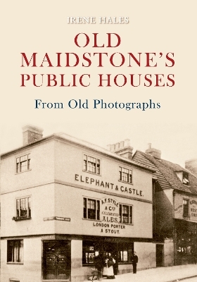 Old Maidstone's Public Houses From Old Photographs - Irene Hales