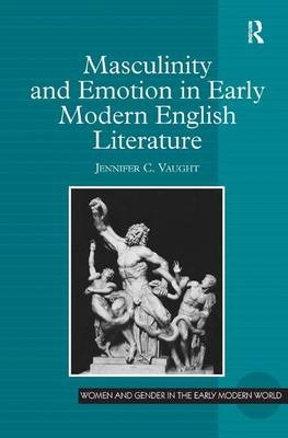 Masculinity and Emotion in Early Modern English Literature -  Jennifer C. Vaught
