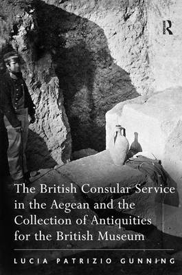 British Consular Service in the Aegean and the Collection of Antiquities for the British Museum -  Lucia Patrizio Gunning