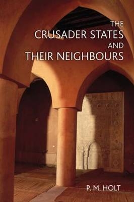 Crusader States and their Neighbours -  P.M. Holt