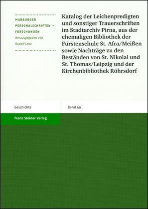 Katalog der Leichenpredigten und sonstiger Trauerschriften im Stadtarchiv Pirna, aus der ehemaligen Bibliothek der F&uuml;rstenschule St. Afra/Mei&szlig;en sowie Nachtr&auml;ge zu den Best&auml;nden von St. Nikolai und St. Thomas/Leipzig und der Kirchenbibliothek R&ouml;hrsdor
