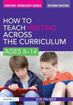 How to Teach Writing Across the Curriculum: Ages 8-14 - Sue Palmer