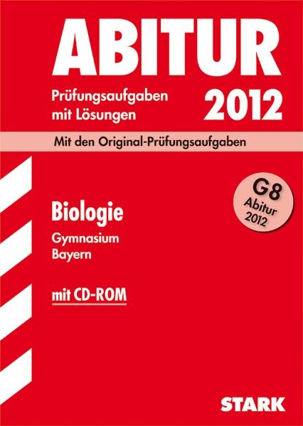 Abitur-Pr&uuml;fungsaufgaben Gymnasium Bayern. Mit L&ouml;sungen / Biologie G8 Abitur 2012 mit CD-ROM - J&uuml;rgen Rojacher, Harald Steinhofer
