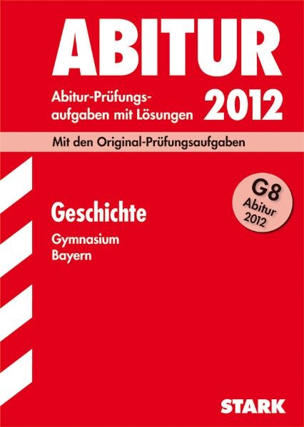 Abitur-Pr&uuml;fungsaufgaben Gymnasium Bayern. Mit L&ouml;sungen / Geschichte G8 2012 - Matthias Ehm, Heinz Vierengel, Fritz Sch&auml;fer