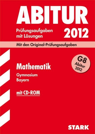 Abitur-Prüfungsaufgaben Gymnasium Bayern. Mit Lösungen / Mathematik mit CD-ROM G8 Abitur 2012