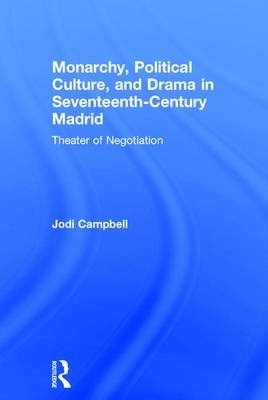 Monarchy, Political Culture, and Drama in Seventeenth-Century Madrid