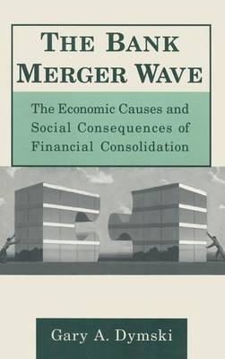 Bank Merger Wave: The Economic Causes and Social Consequences of Financial Consolidation -  Gary Dymski