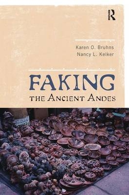 Faking the Ancient Andes -  Karen O Bruhns,  Nancy L Kelker